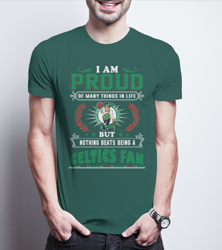 I Am Proud Of Many Things In Life But Nothing Beats Being A Celtics Fan Boston Celtics T-Shirt