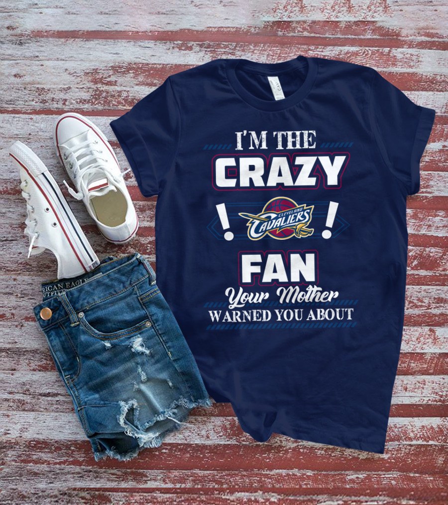 I'm The Crazy Cleveland Cavaliers Fan Your Mother Warned You About T-Shirt