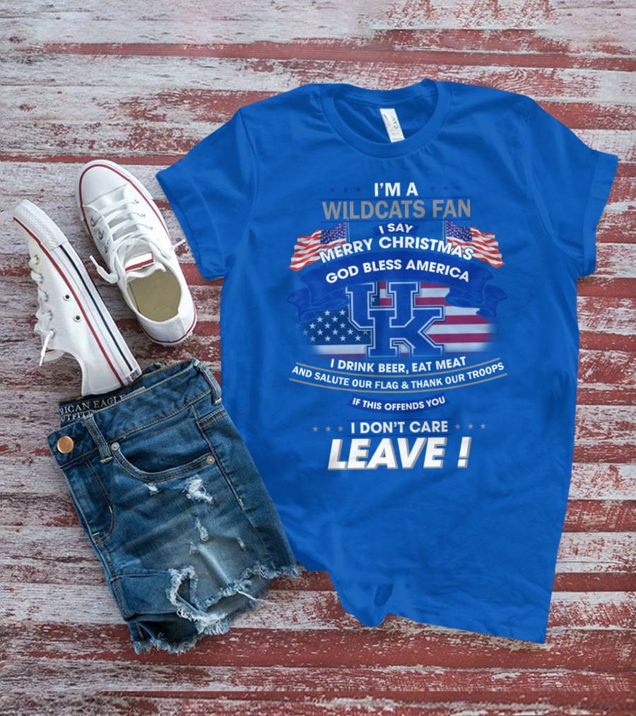 I'm A Wildcats Fan I Say Merry Christmas God Bless America I Drink Beer Eat Meat Salute Our Flag Thank Our Troops If This Offends You I Don't Care Leave Kentucky Wildcats T-Shirt