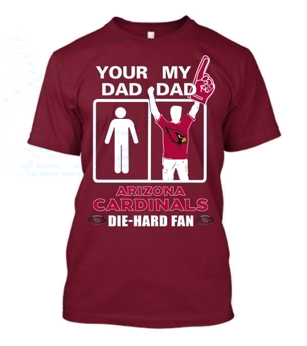 Your Dad My Dad Arizona Cardinals Die-Hard Fan T-Shirt