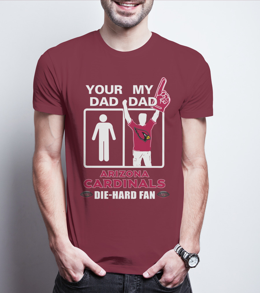 Your Dad My Dad Arizona Cardinals Die-Hard Fan T-Shirt