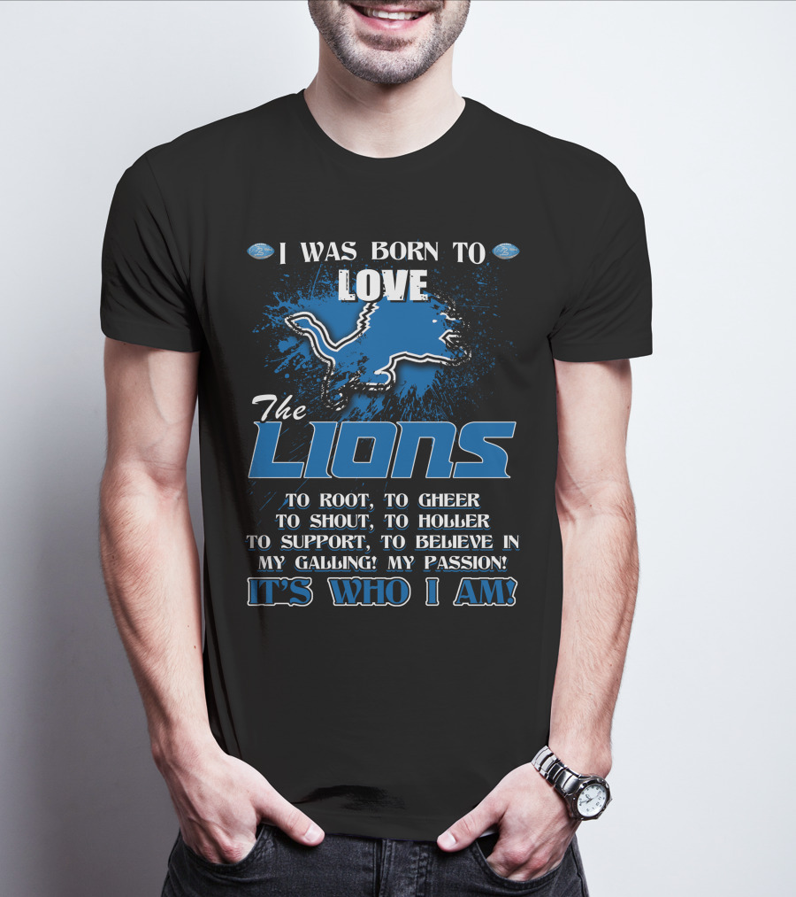 I Was Born To Love The Lions It's Who I Am Detroit Lions T-Shirt