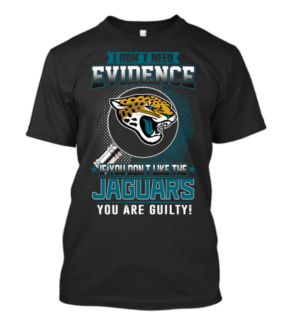 I Don't Need Evidence If You Don't Like The Jaguars You Are Guilty T-Shirt