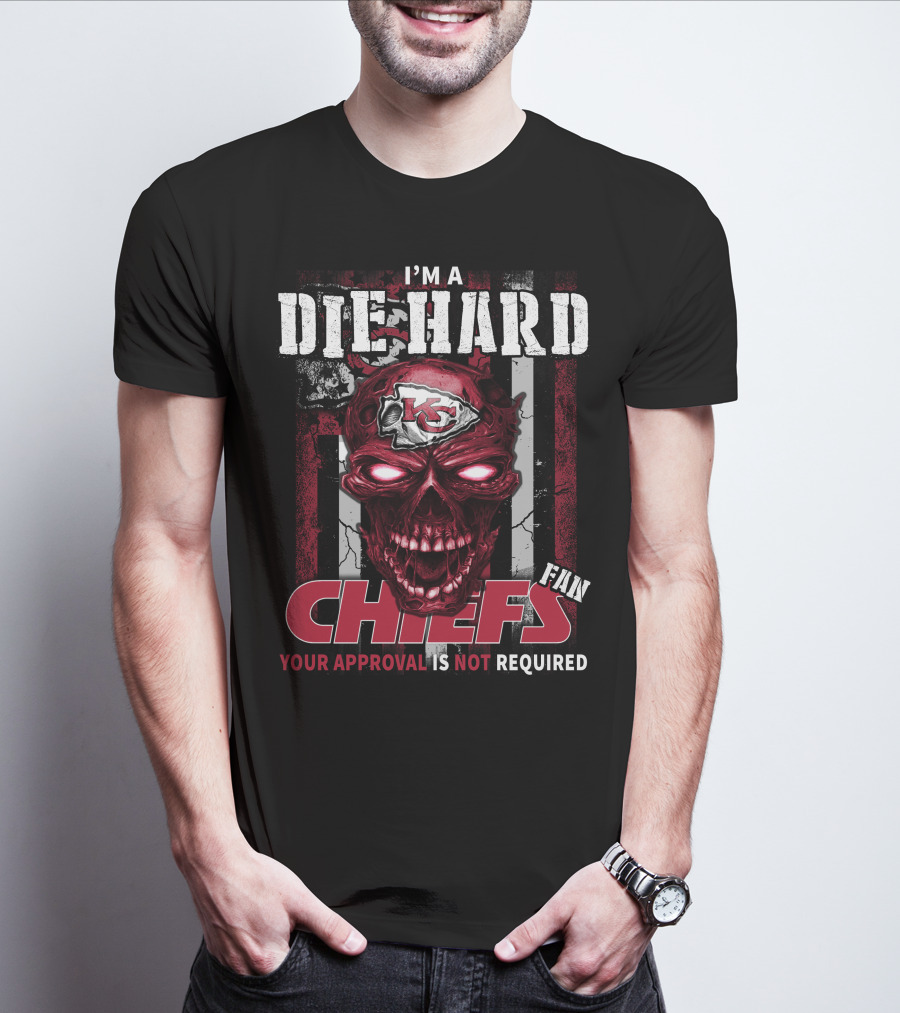 I'm A Die Hard Kansas City Chiefs Fan Your Approval Is Not Required T-Shirt