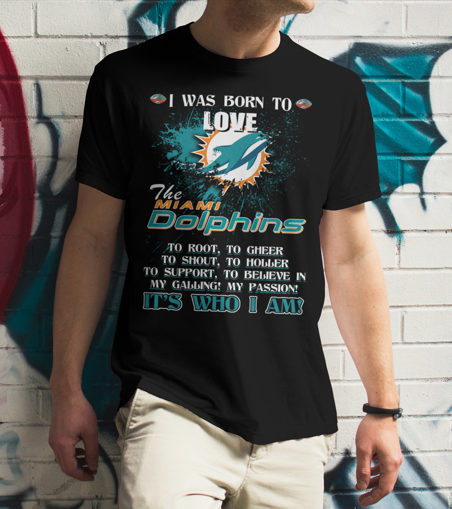 I Was Born To Love The Miami Dolphins It's Who I Am T-Shirt