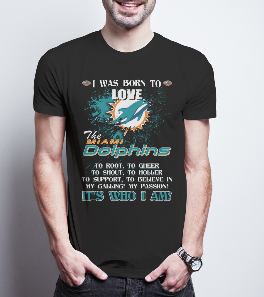 I Was Born To Love The Miami Dolphins It's Who I Am T-Shirt