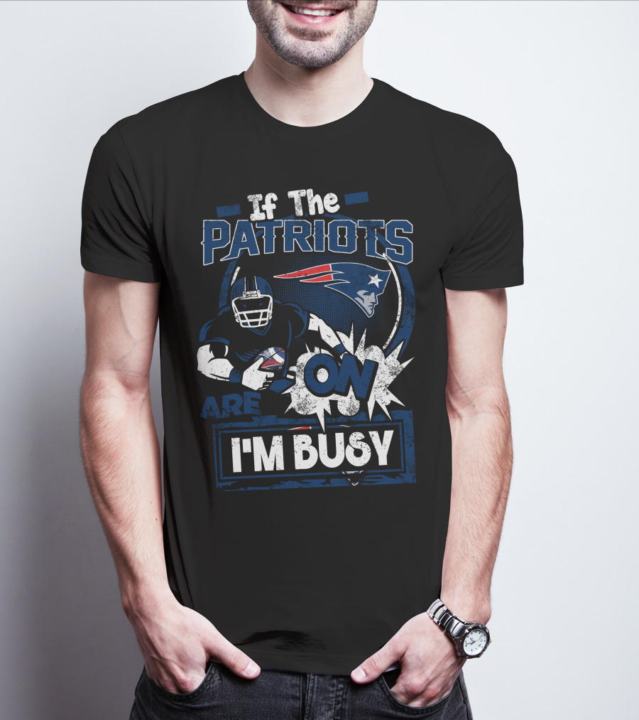If The Patriots Are On I'm Busy T-Shirt