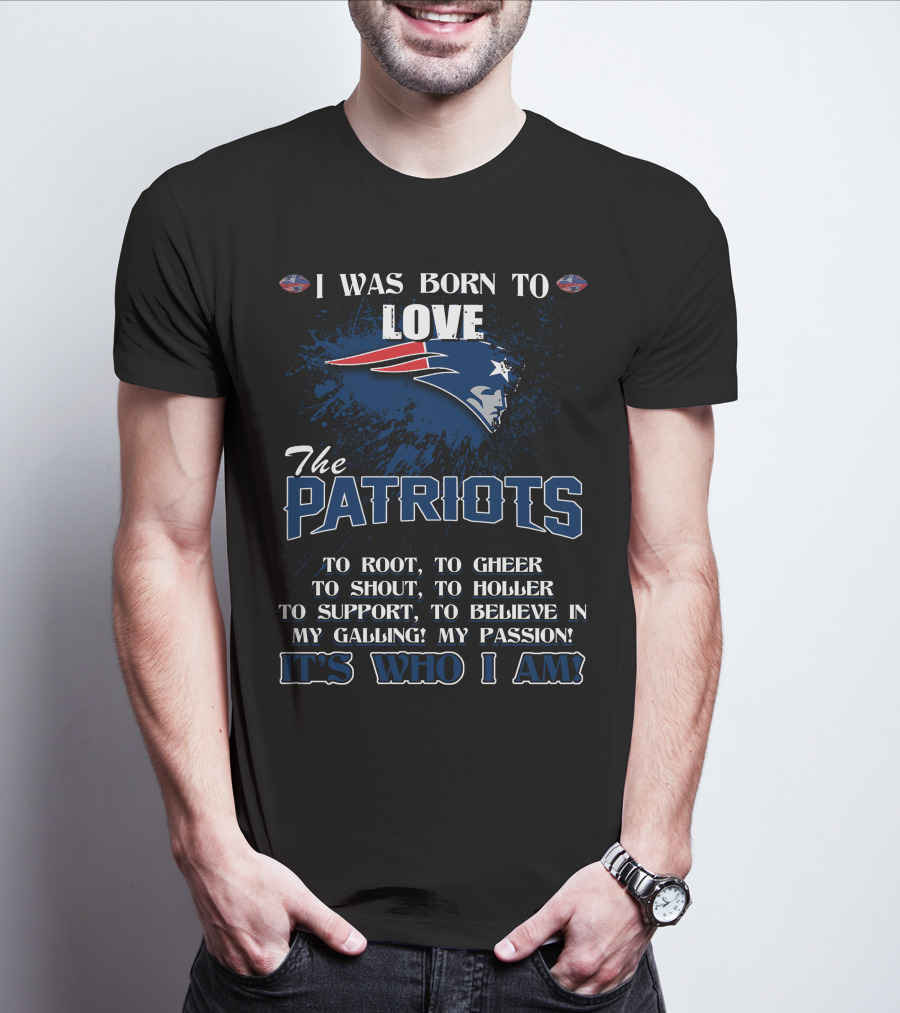 I Was Born To Love The Patriots It's Who I Am T-Shirt