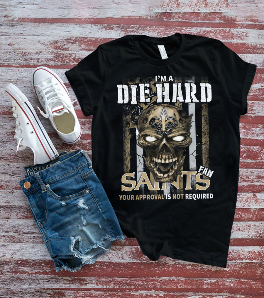 I'm A Die Hard Fan Saints Your Approval Is Not Required T-Shirt