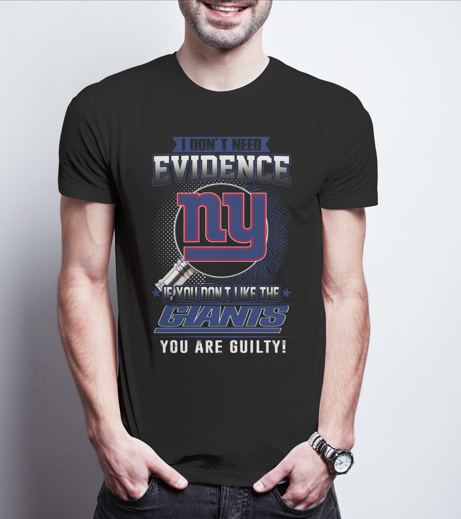 I Don't Need Evidence If You Don't Like The New York Giants You Are Guilty T-Shirt