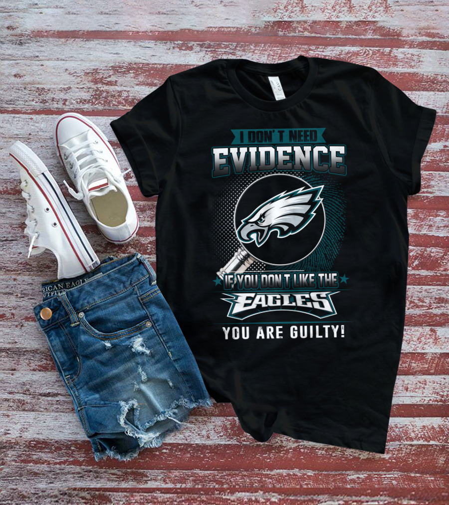 I Don't Need Evidence If You Don't Like The Eagles You Are Guilty T-Shirt