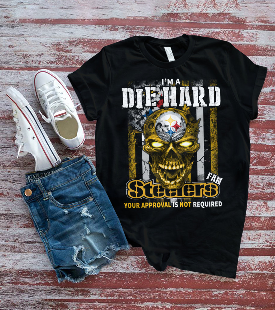 I'M A DIE HARD FAN STEELERS YOUR APPROVAL IS NOT REQUIRED T-Shirt