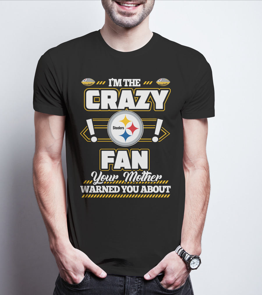 I'm The Crazy Fan Your Mother Warned You About Pittsburgh Steelers T-Shirt