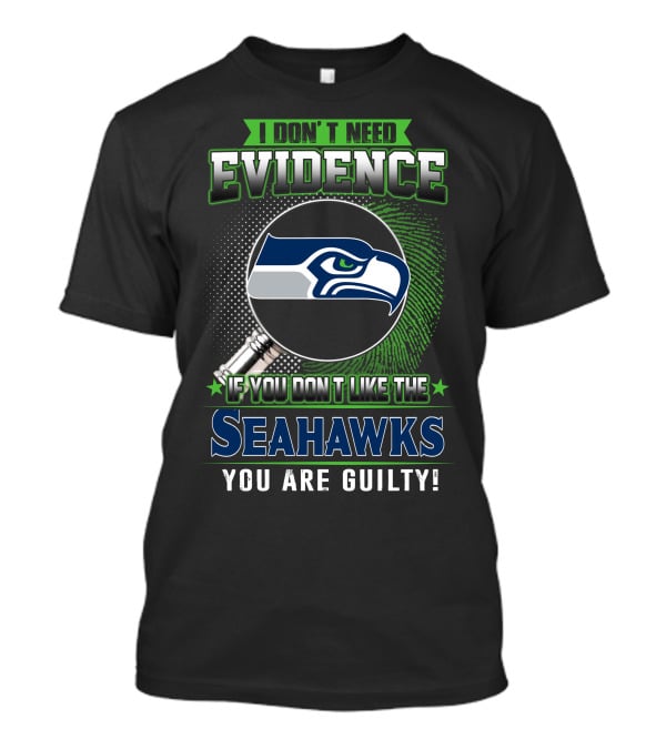 I Don't Need Evidence If You Don't Like The Seahawks You Are Guilty T-Shirt