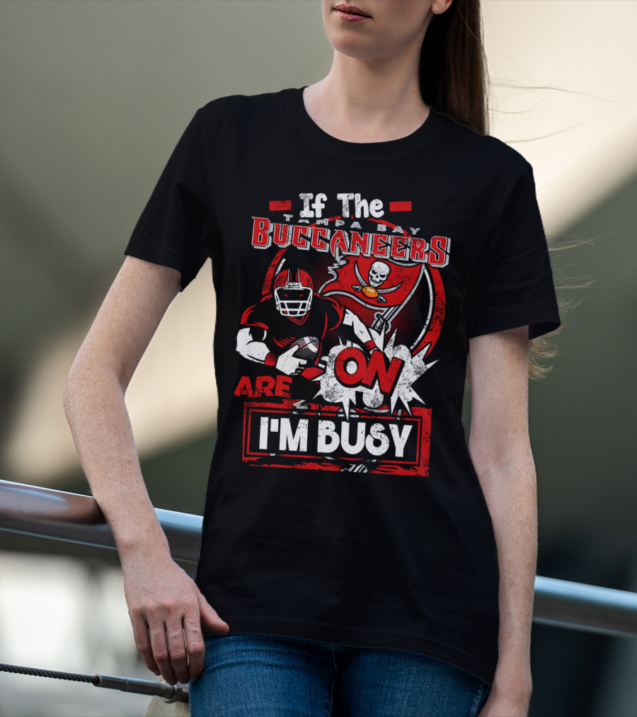 If The Tampa Bay Buccaneers Are On I'm Busy T-Shirt