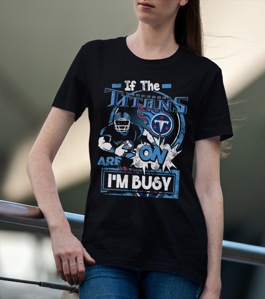If The Tennessee Titans Are On I'm Busy T-Shirt