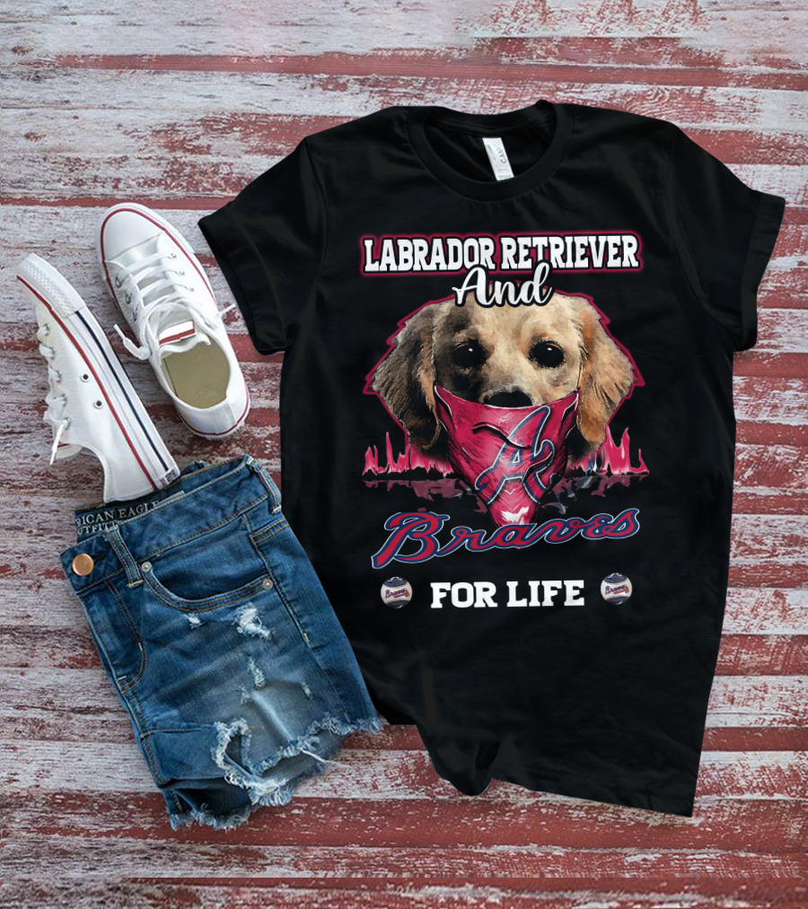 Labrador Retriever And Atlanta Braves For Life T-Shirt