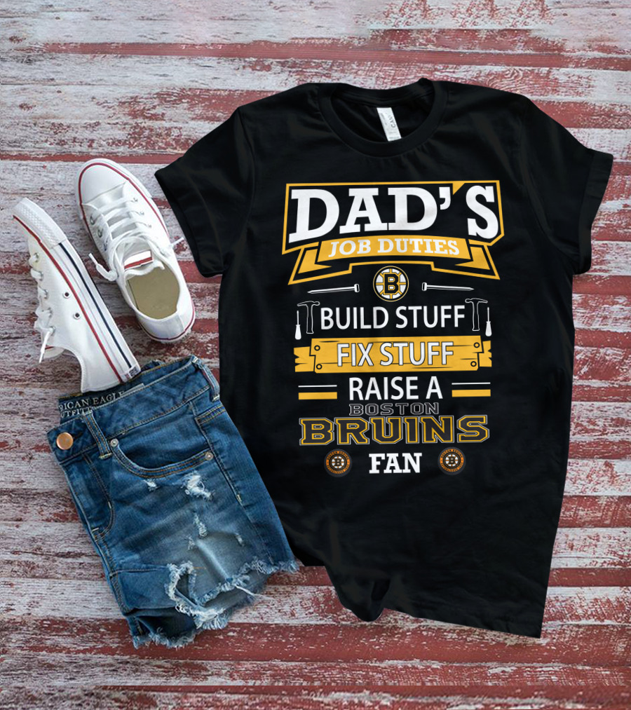 DAD'S JOB DUTIES BUILD STUFF FIX STUFF RAISE A BOSTON BRUINS FAN T-Shirt