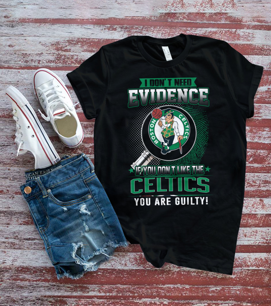 I DON'T NEED EVIDENCE IF YOU DON'T LIKE THE BOSTON CELTICS YOU ARE GUILTY T-Shirt
