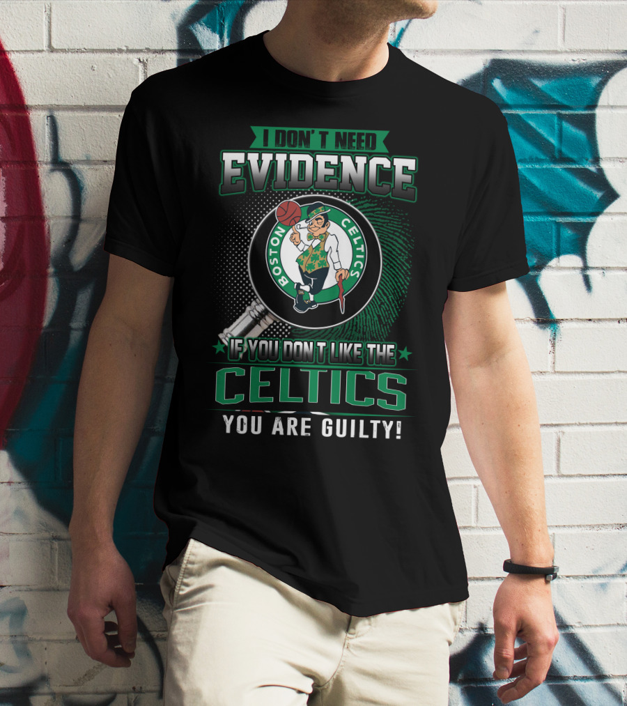 I DON'T NEED EVIDENCE IF YOU DON'T LIKE THE BOSTON CELTICS YOU ARE GUILTY T-Shirt