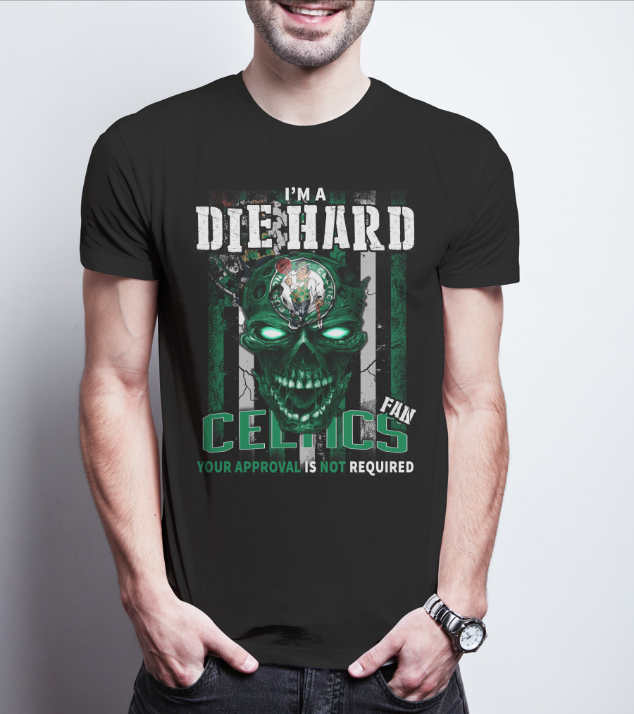 I'm A Die Hard Celtics Fan Your Approval Is Not Required T-Shirt