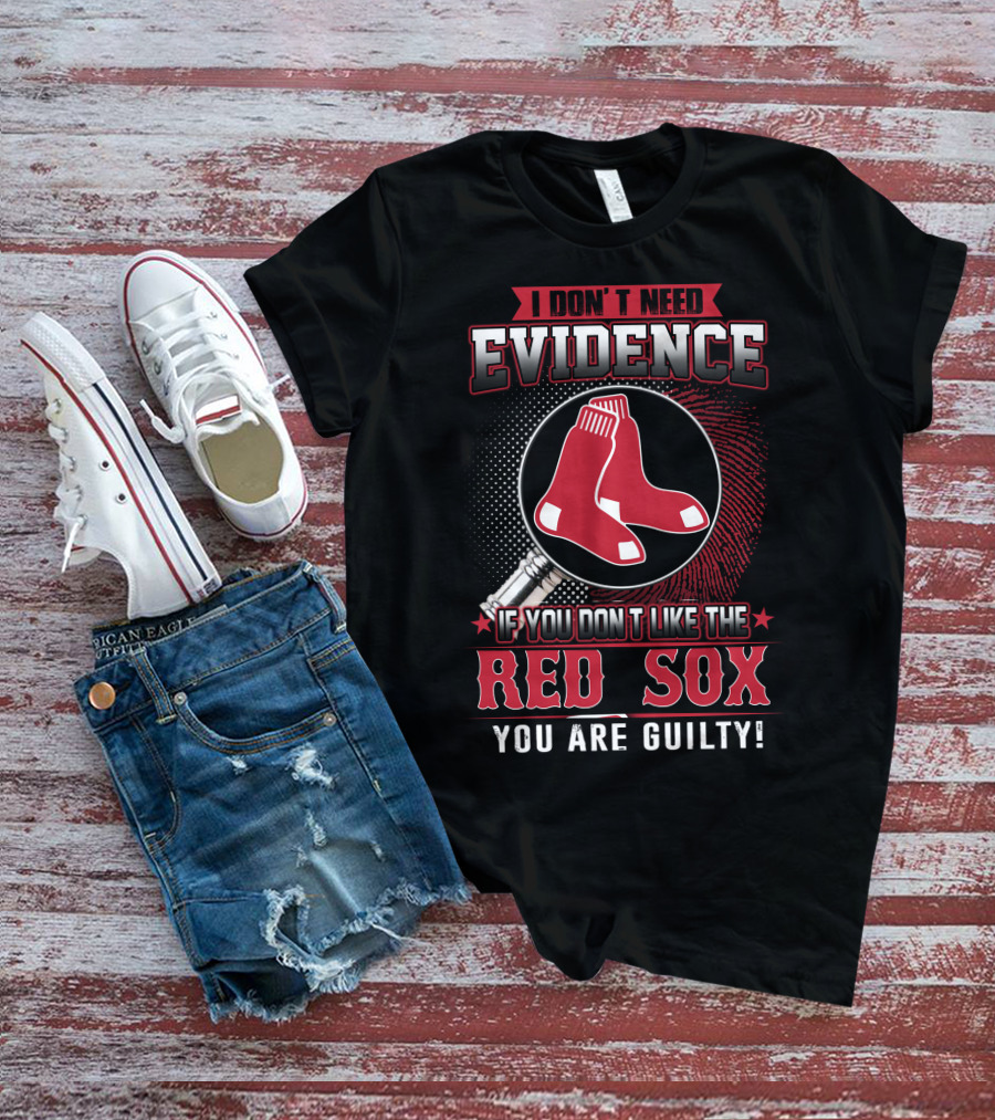 I Don't Need Evidence If You Don't Like The Boston Red Sox You Are Guilty T-Shirt