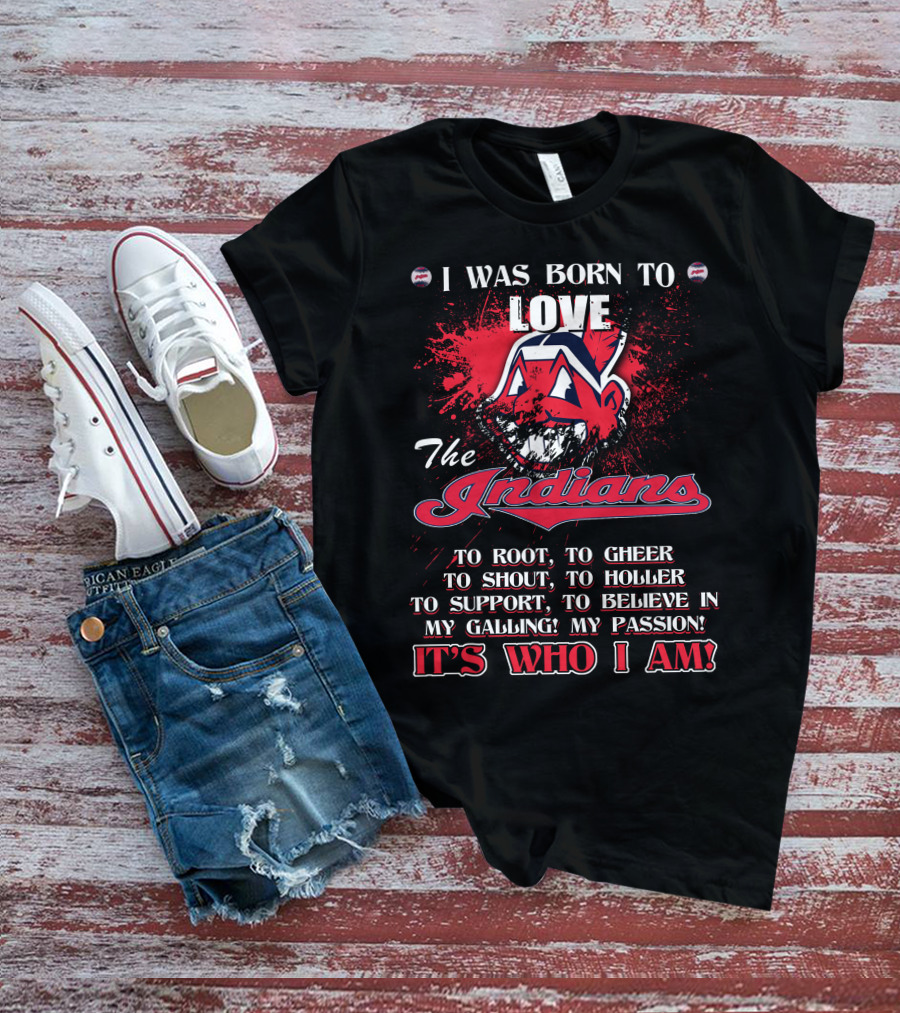 I Was Born To Love The Indians To Root Cheering Holler Support Passion It's Who I Am T-Shirt