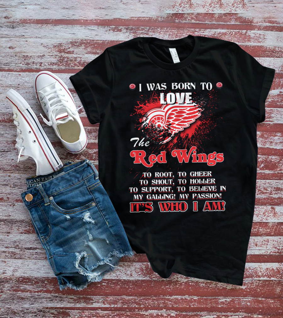 I Was Born To Love The Red Wings It's Who I Am T-Shirt