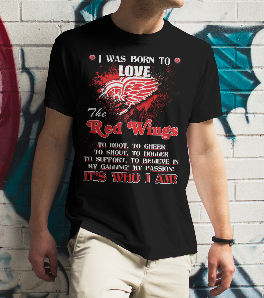 I Was Born To Love The Red Wings It's Who I Am T-Shirt