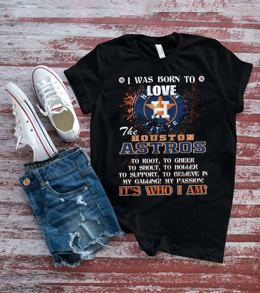 I Was Born To Love The Houston Astros It's Who I Am T-Shirt