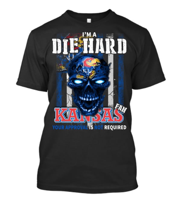 I'm A Die Hard Kansas Fan Your Approval Is Not Required KU Jayhawks T-Shirt