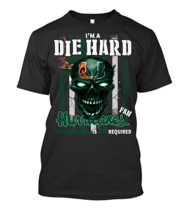 I'm A Die Hard Miami Hurricanes Fan Your Approval Is Not Required T-Shirt