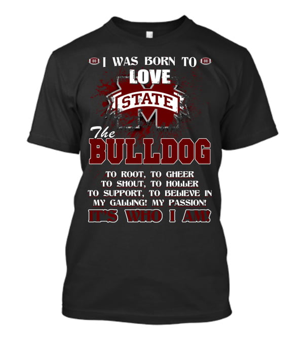 I Was Born To Love Mississippi State Bulldogs It's Who I Am T-Shirt