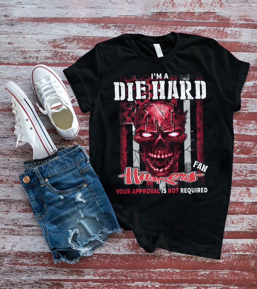 I'm A Die Hard Huskers Fan Your Approval Is Not Required T-Shirt
