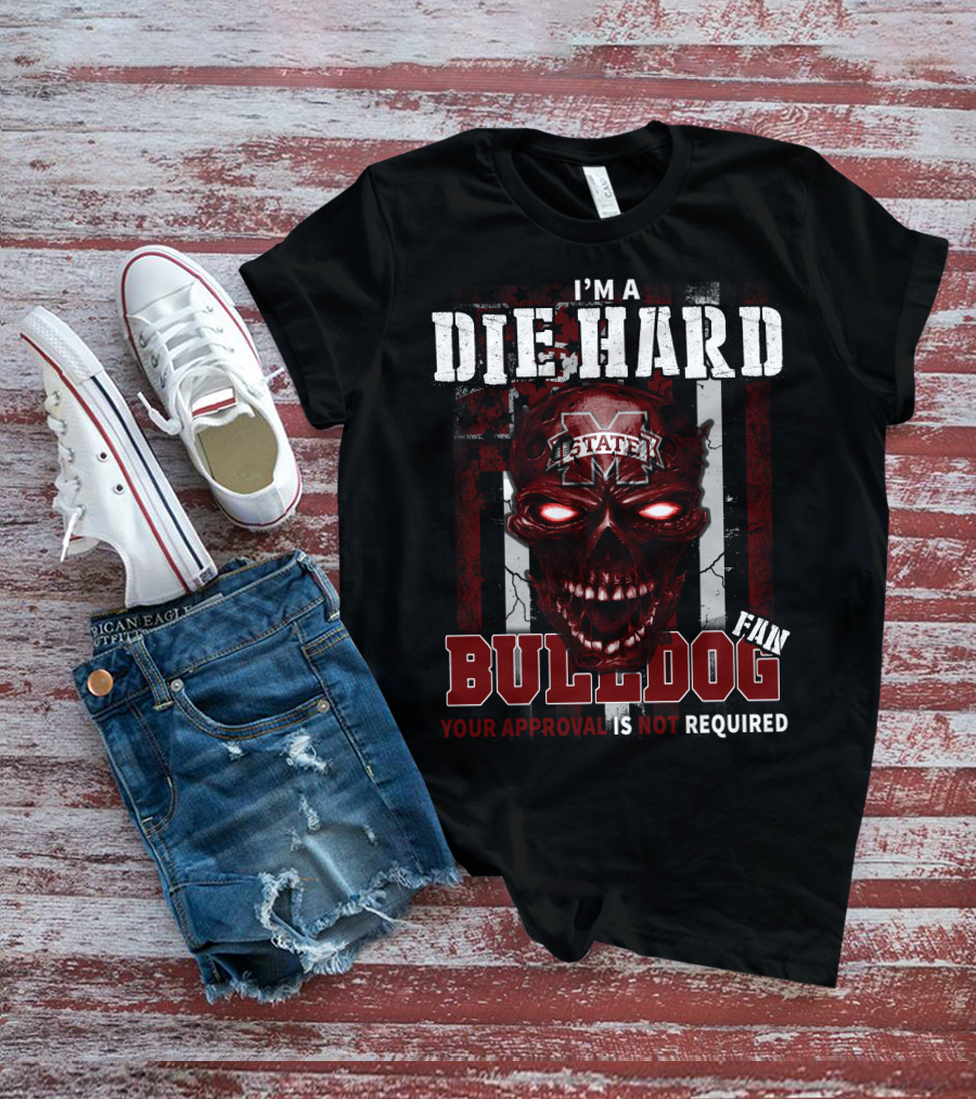 I'm A Die Hard Mississippi State Bulldogs Fan Your Approval Is Not Required T-Shirt