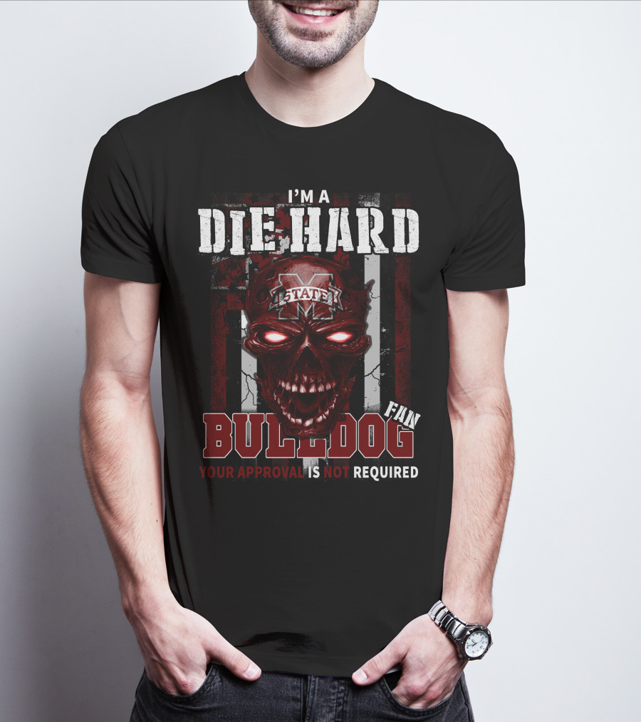 I'm A Die Hard Mississippi State Bulldogs Fan Your Approval Is Not Required T-Shirt