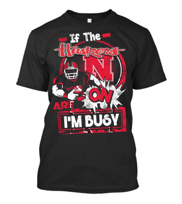 If The Huskers Are On I'm Busy Nebraska Cornhuskers T-Shirt