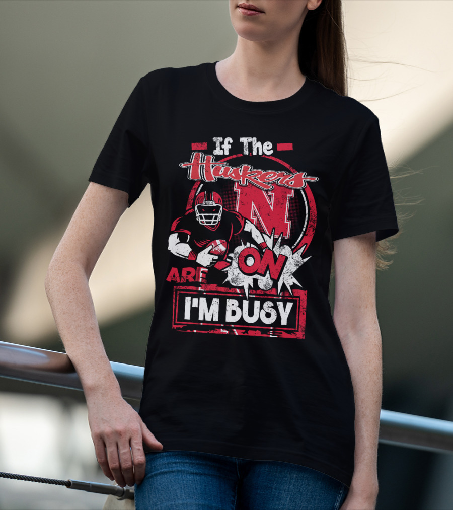 If The Huskers Are On I'm Busy Nebraska Cornhuskers T-Shirt