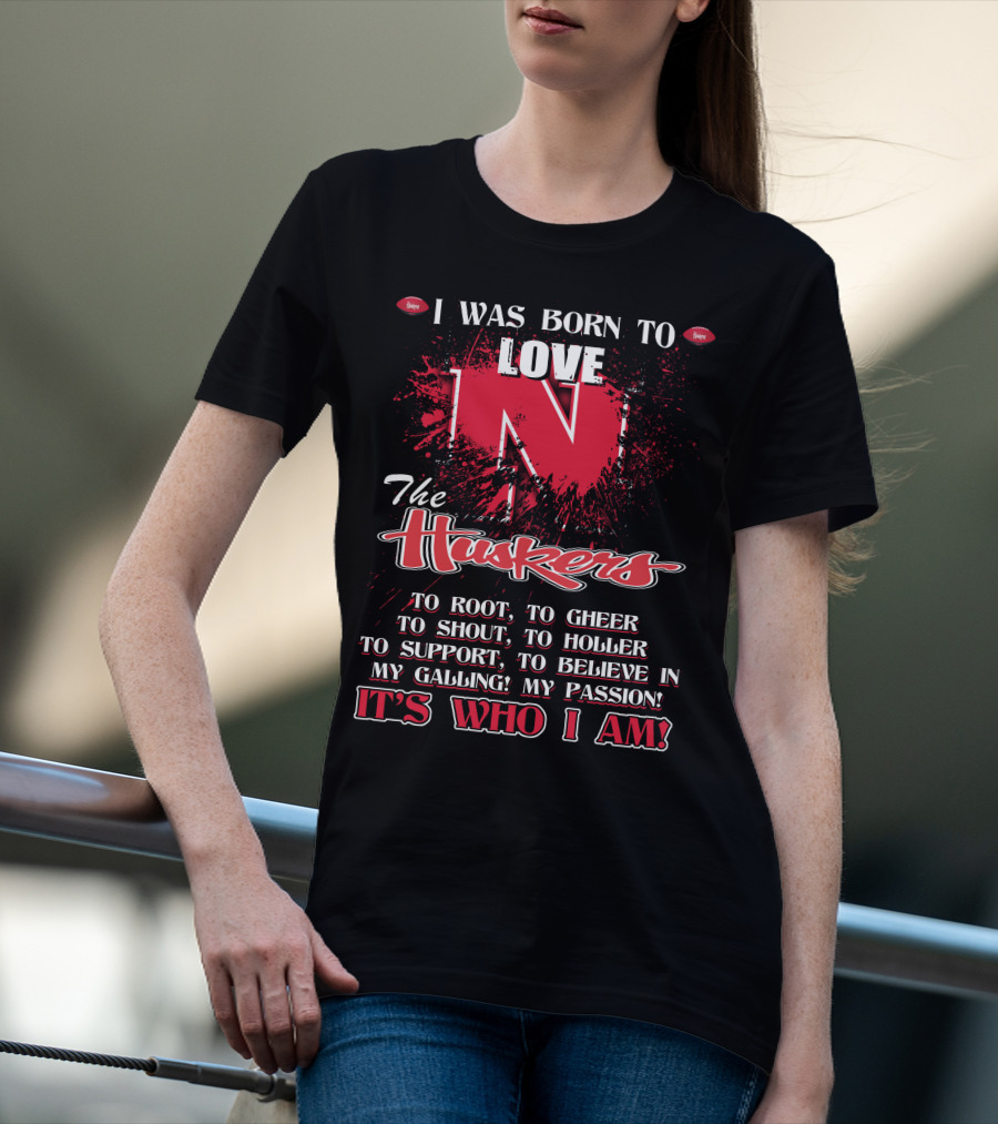 I Was Born To Love Nebraska Cornhuskers To Root To Cheer To Shout To Holler To Support To Believe It's Who I Am T-Shirt