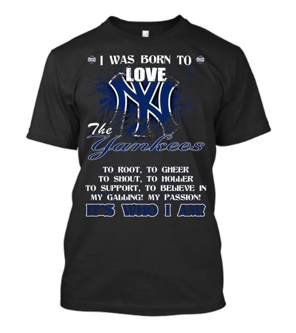 I Was Born To Love The Yankees It's Who I Am T-Shirt