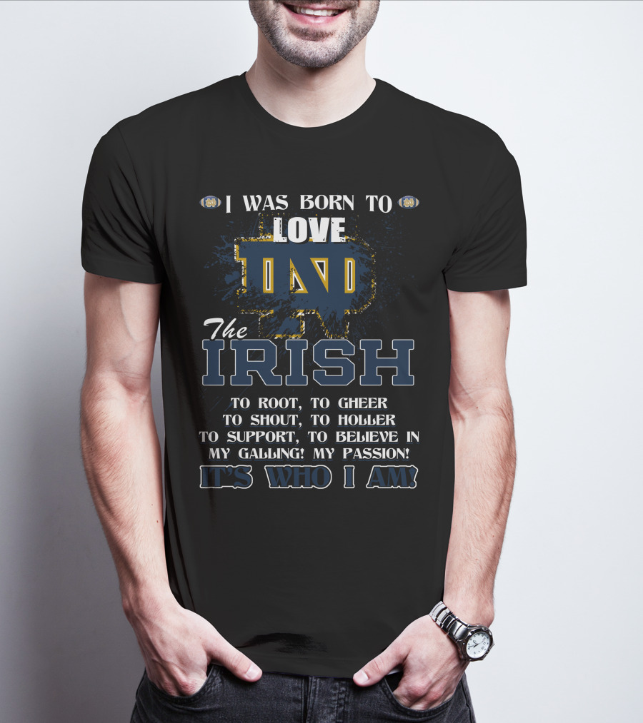 I Was Born To Love ND The Irish It's Who I Am Notre Dame Fighting Irish T-Shirt