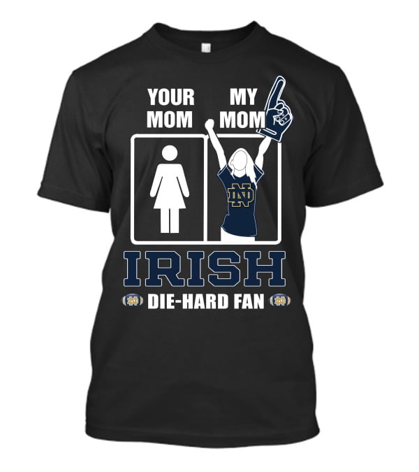 Your Mom My Mom Irish Die-Hard Fan Notre Dame Fighting Irish T-Shirt