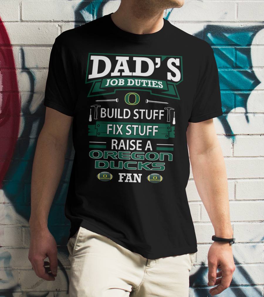 Dad's Job Duties Build Stuff Fix Stuff Raise A Oregon Ducks Fan T-Shirt