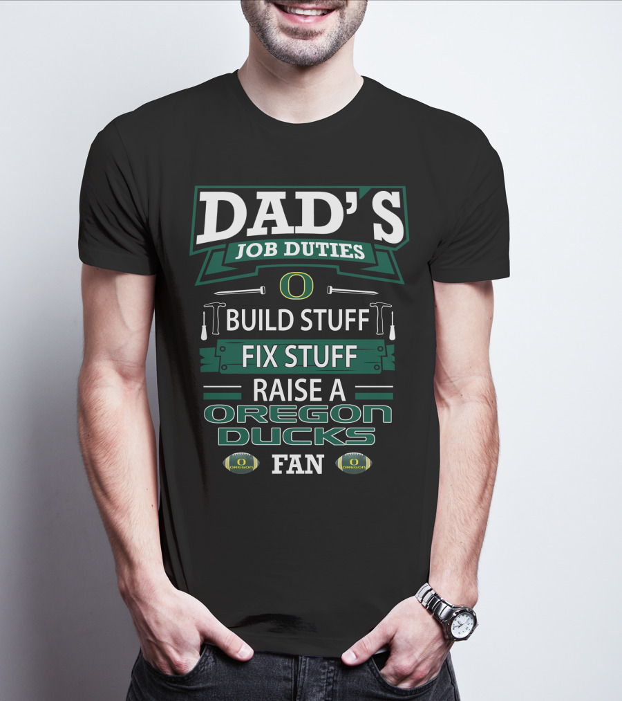 Dad's Job Duties Build Stuff Fix Stuff Raise A Oregon Ducks Fan T-Shirt