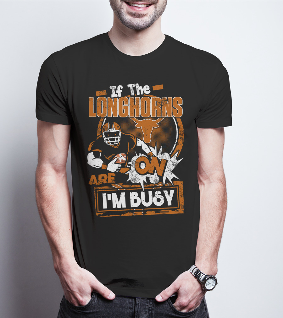 If The Longhorns Are On I'm Busy T-Shirt
