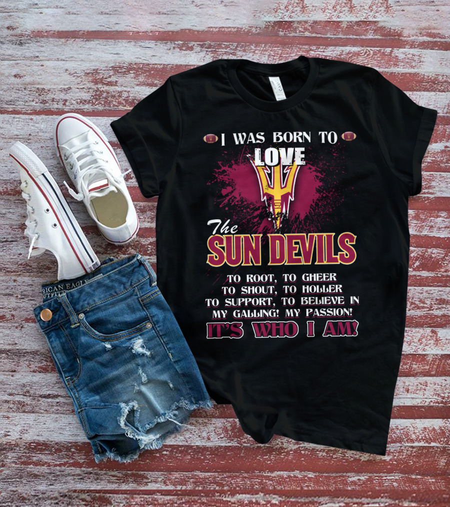 I Was Born To Love The Sun Devils It's Who I Am T-Shirt