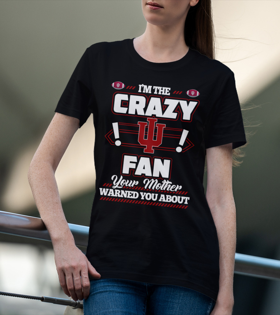 I'm The Crazy IU Fan Your Mother Warned You About Indiana Hoosiers T-Shirt