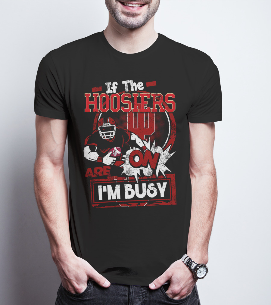 If The Hoosiers Are On I'm Busy T-Shirt