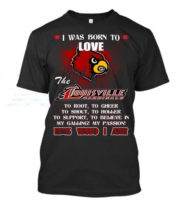 I Was Born To Love The Louisville Cardinals It’s Who I Am T-Shirt