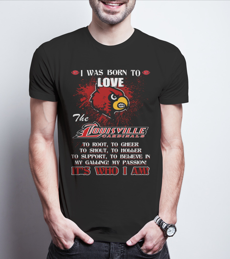 I Was Born To Love The Louisville Cardinals It’s Who I Am T-Shirt